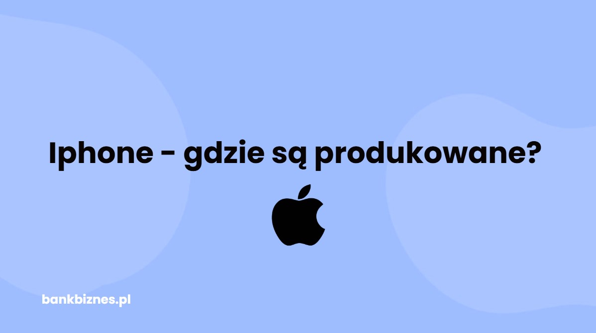 Gdzie produkowane są iPhone i ich części? Lista krajów i dane📱🌍