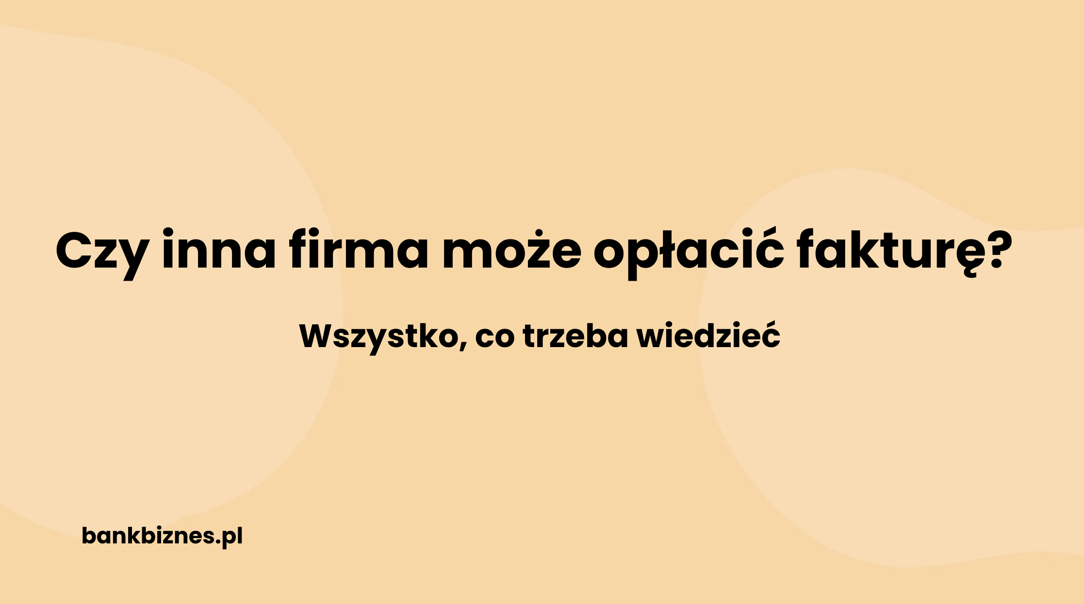 Czy inna firma może zapłacić za fakturę? Wszystko, co trzeba wiedzieć