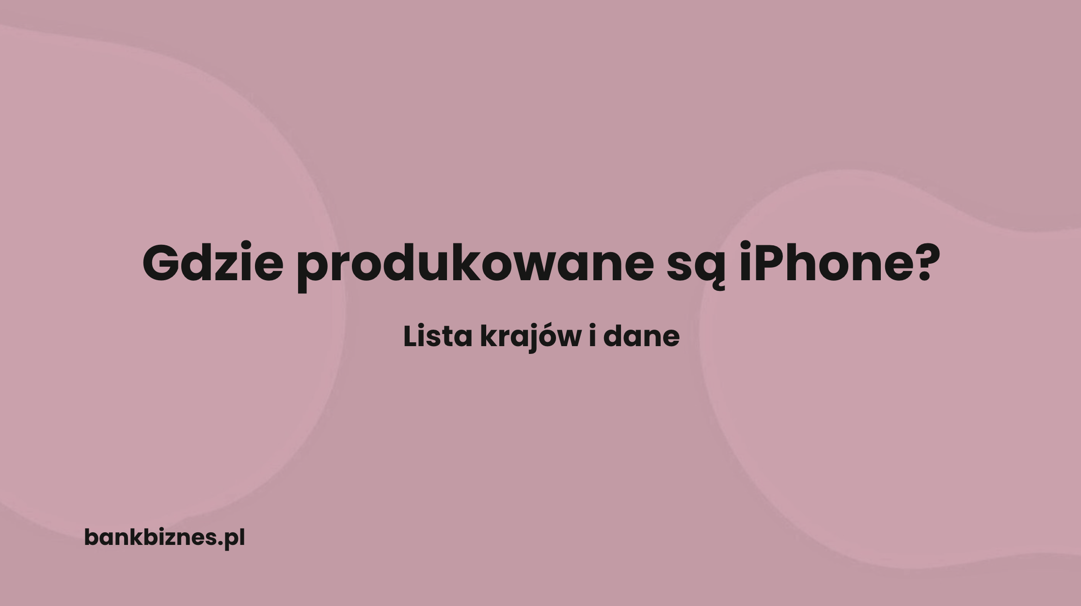 Gdzie produkowane są iPhone i ich części? Lista krajów i dane