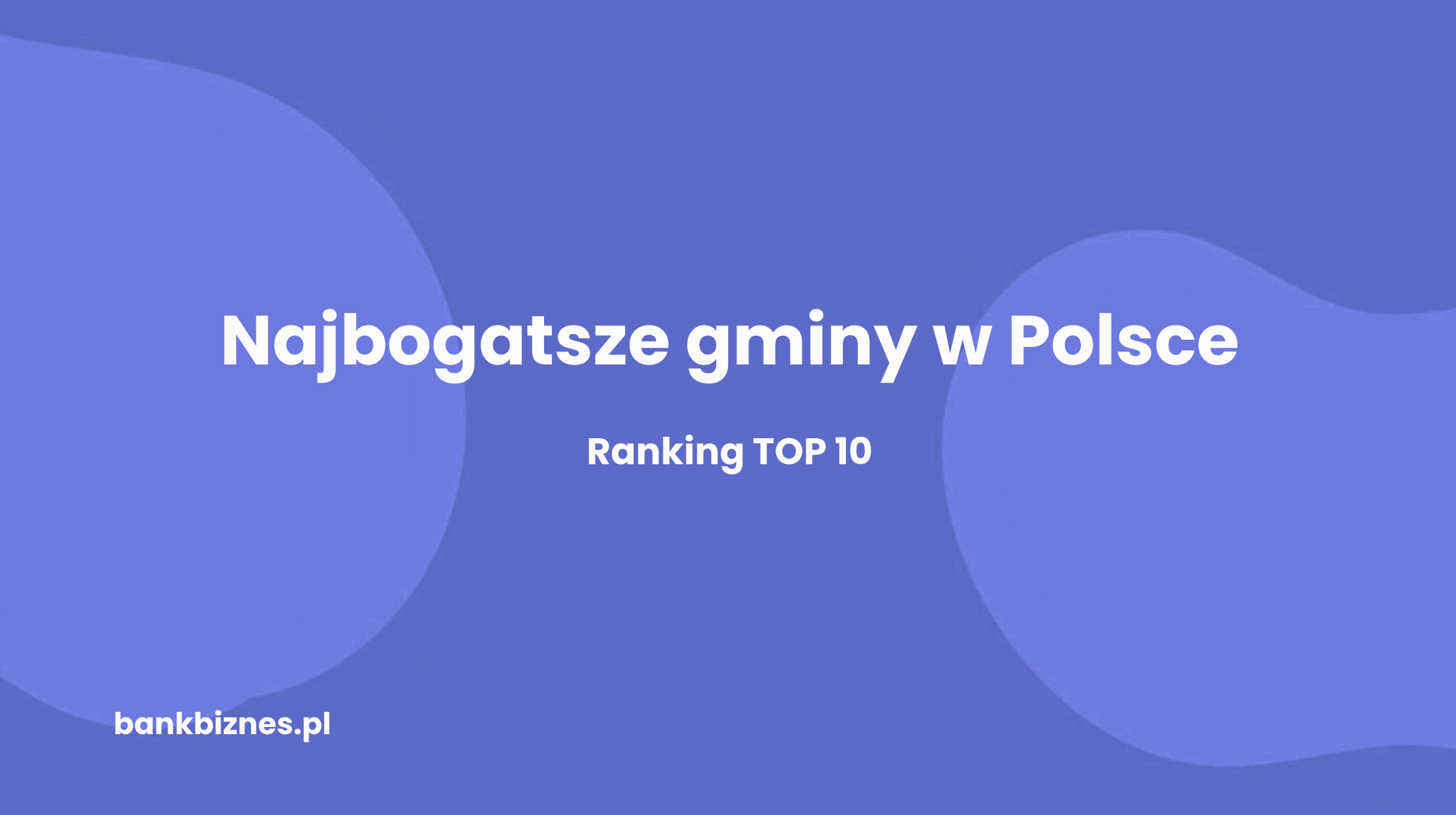 Najbogatsze gminy w Polsce – ranking TOP 50 wraz z omówieniem